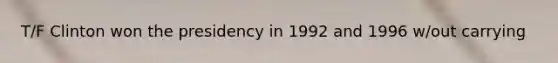 T/F Clinton won the presidency in 1992 and 1996 w/out carrying