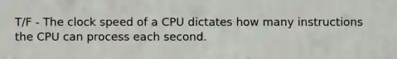 T/F - The clock speed of a CPU dictates how many instructions the CPU can process each second.