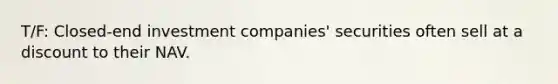 T/F: Closed-end investment companies' securities often sell at a discount to their NAV.