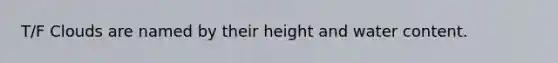 T/F Clouds are named by their height and water content.