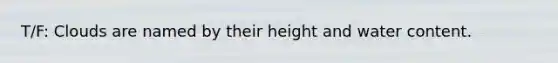 T/F: Clouds are named by their height and water content.
