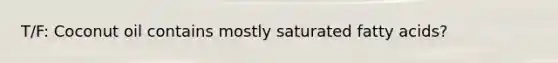 T/F: Coconut oil contains mostly saturated fatty acids?