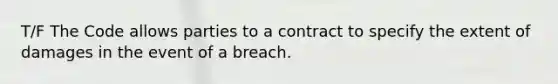 T/F The Code allows parties to a contract to specify the extent of damages in the event of a breach.