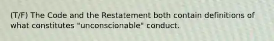 (T/F) The Code and the Restatement both contain definitions of what constitutes "unconscionable" conduct.