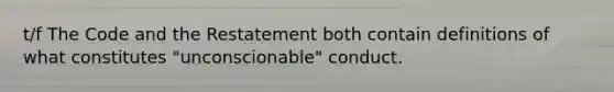 t/f The Code and the Restatement both contain definitions of what constitutes "unconscionable" conduct.