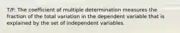 T/F: The coefficient of multiple determination measures the fraction of the total variation in the dependent variable that is explained by the set of independent variables.