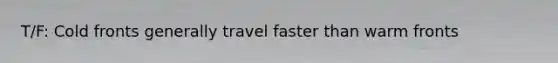T/F: Cold fronts generally travel faster than warm fronts