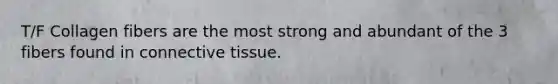 T/F Collagen fibers are the most strong and abundant of the 3 fibers found in connective tissue.