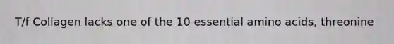 T/f Collagen lacks one of the 10 essential amino acids, threonine
