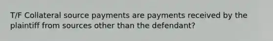 T/F Collateral source payments are payments received by the plaintiff from sources other than the defendant?