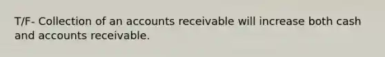 T/F- Collection of an accounts receivable will increase both cash and accounts receivable.