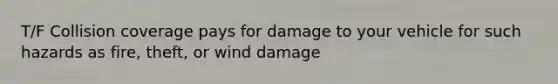 T/F Collision coverage pays for damage to your vehicle for such hazards as fire, theft, or wind damage