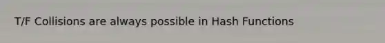 T/F Collisions are always possible in Hash Functions