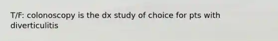 T/F: colonoscopy is the dx study of choice for pts with diverticulitis