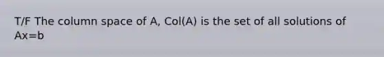 T/F The column space of A, Col(A) is the set of all solutions of Ax=b