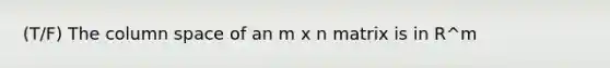 (T/F) The column space of an m x n matrix is in R^m