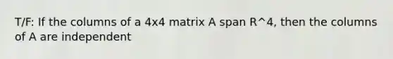 T/F: If the columns of a 4x4 matrix A span R^4, then the columns of A are independent