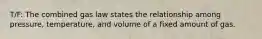 T/F: The combined gas law states the relationship among pressure, temperature, and volume of a fixed amount of gas.