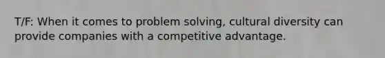 T/F: When it comes to <a href='https://www.questionai.com/knowledge/kZi0diIlxK-problem-solving' class='anchor-knowledge'>problem solving</a>, <a href='https://www.questionai.com/knowledge/kfxWvRcQOm-cultural-diversity' class='anchor-knowledge'>cultural diversity</a> can provide companies with a <a href='https://www.questionai.com/knowledge/kv3IPSqf81-competitive-advantage' class='anchor-knowledge'>competitive advantage</a>.