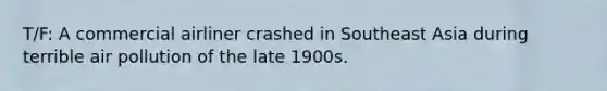 T/F: A commercial airliner crashed in Southeast Asia during terrible air pollution of the late 1900s.