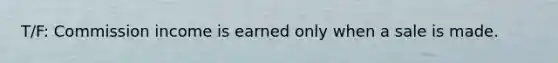 T/F: Commission income is earned only when a sale is made.