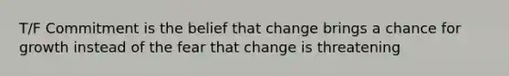 T/F Commitment is the belief that change brings a chance for growth instead of the fear that change is threatening