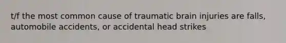 t/f the most common cause of traumatic brain injuries are falls, automobile accidents, or accidental head strikes