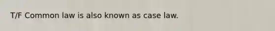 T/F Common law is also known as case law.