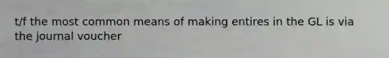 t/f the most common means of making entires in the GL is via the journal voucher