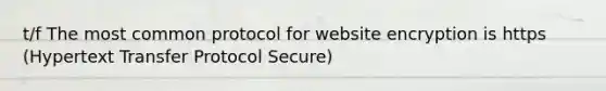 t/f The most common protocol for website encryption is https (Hypertext Transfer Protocol Secure)