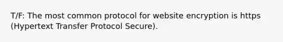 T/F: The most common protocol for website encryption is https (Hypertext Transfer Protocol Secure).