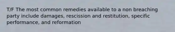 T/F The most common remedies available to a non breaching party include damages, rescission and restitution, specific performance, and reformation