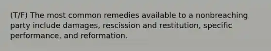 (T/F) The most common remedies available to a nonbreaching party include damages, rescission and restitution, specific performance, and reformation.