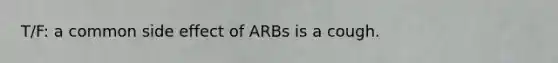 T/F: a common side effect of ARBs is a cough.