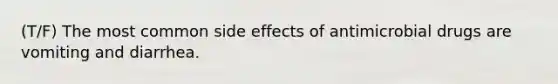 (T/F) The most common side effects of antimicrobial drugs are vomiting and diarrhea.