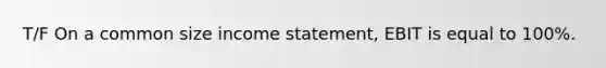 T/F On a common size income statement, EBIT is equal to 100%.