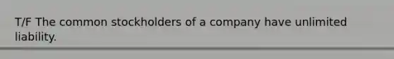 T/F The common stockholders of a company have unlimited liability.