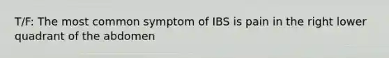 T/F: The most common symptom of IBS is pain in the right lower quadrant of the abdomen