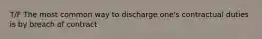 T/F The most common way to discharge one's contractual duties is by breach of contract