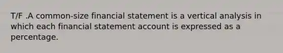 T/F .A common-size financial statement is a vertical analysis in which each financial statement account is expressed as a percentage.