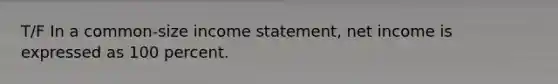 T/F In a common-size income statement, net income is expressed as 100 percent.