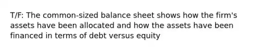 T/F: The common-sized balance sheet shows how the firm's assets have been allocated and how the assets have been financed in terms of debt versus equity