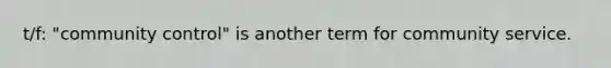 t/f: "community control" is another term for community service.