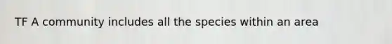 TF A community includes all the species within an area