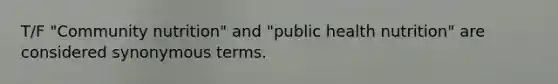 T/F "Community nutrition" and "public health nutrition" are considered synonymous terms.