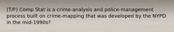 (T/F) Comp Stat is a crime-analysis and police-management process built on crime-mapping that was developed by the NYPD in the mid-1990s?