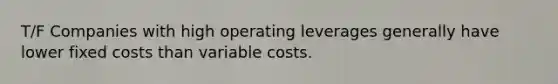 T/F Companies with high operating leverages generally have lower fixed costs than variable costs.