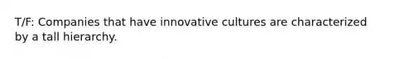 T/F: Companies that have innovative cultures are characterized by a tall hierarchy.