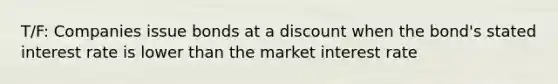 T/F: Companies issue bonds at a discount when the bond's stated interest rate is lower than the market interest rate