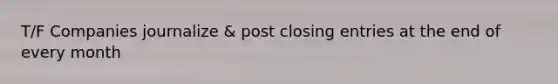 T/F Companies journalize & post <a href='https://www.questionai.com/knowledge/kosjhwC4Ps-closing-entries' class='anchor-knowledge'>closing entries</a> at the end of every month